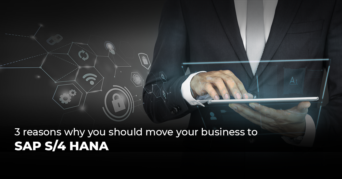 3 reasons why you should move your business to SAP S/4 HANA